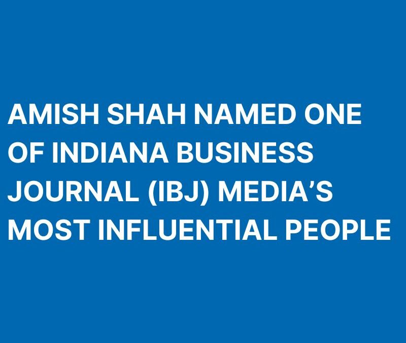 Amish Shah Named One of Indiana Business Journal (IBJ) Media’s Most Influential People