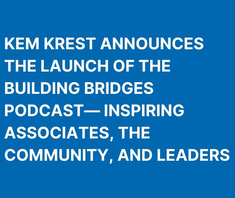 Kem Krest Announces the Launch of the Building Bridges Podcast – Inspiring Associates, the Community, and Leaders