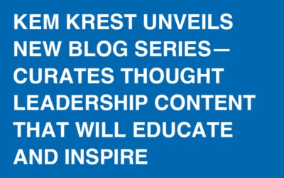 Kem Krest Unveils New Blog Series—Curates Thought Leadership Content That Will Educate and Inspire